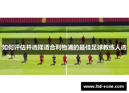 如何评估并选择适合利物浦的最佳足球教练人选