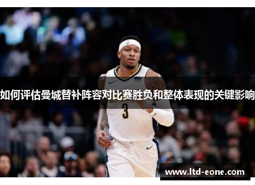 如何评估曼城替补阵容对比赛胜负和整体表现的关键影响