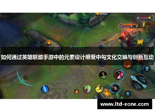 如何通过英雄联盟手游中的元素设计感受中匈文化交融与创新互动