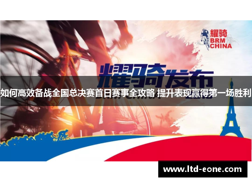 如何高效备战全国总决赛首日赛事全攻略 提升表现赢得第一场胜利