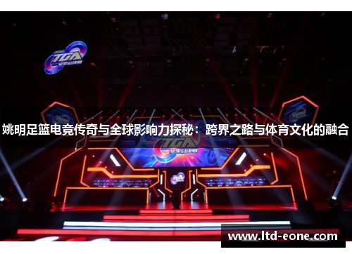 姚明足篮电竞传奇与全球影响力探秘：跨界之路与体育文化的融合