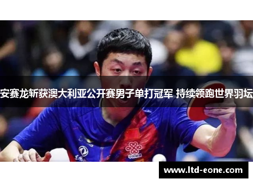 安赛龙斩获澳大利亚公开赛男子单打冠军 持续领跑世界羽坛