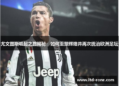 尤文图斯崛起之路揭秘：如何重塑辉煌并再次统治欧洲足坛