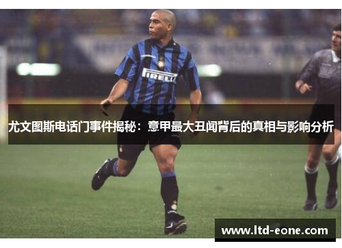 尤文图斯电话门事件揭秘：意甲最大丑闻背后的真相与影响分析