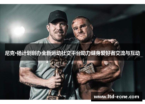 尼克·杨计划创办全新运动社交平台助力健身爱好者交流与互动
