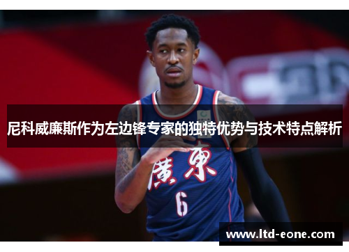 尼科威廉斯作为左边锋专家的独特优势与技术特点解析