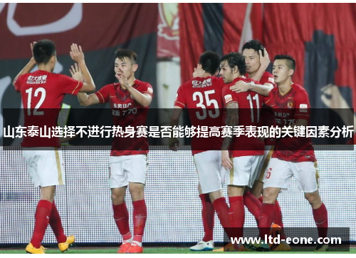 山东泰山选择不进行热身赛是否能够提高赛季表现的关键因素分析