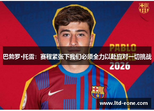 巴勃罗·托雷：赛程紧张下我们必须全力以赴应对一切挑战