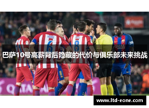 巴萨10号高薪背后隐藏的代价与俱乐部未来挑战