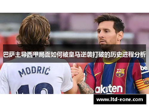 巴萨主导西甲局面如何被皇马逆袭打破的历史进程分析