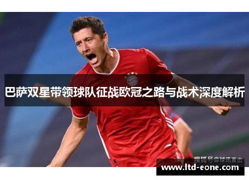 巴萨双星带领球队征战欧冠之路与战术深度解析