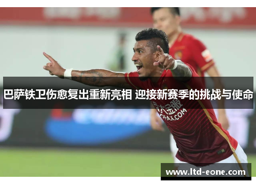 巴萨铁卫伤愈复出重新亮相 迎接新赛季的挑战与使命