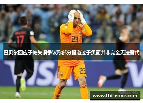 巴贝尔回应于帕失误争议称部分报道过于负面并非完全无法替代