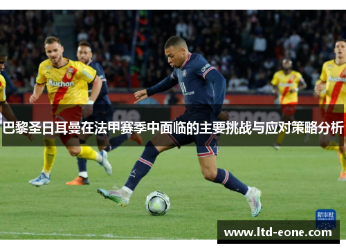 巴黎圣日耳曼在法甲赛季中面临的主要挑战与应对策略分析