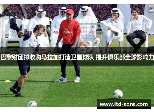 巴黎财团拟收购马拉加打造卫星球队 提升俱乐部全球影响力