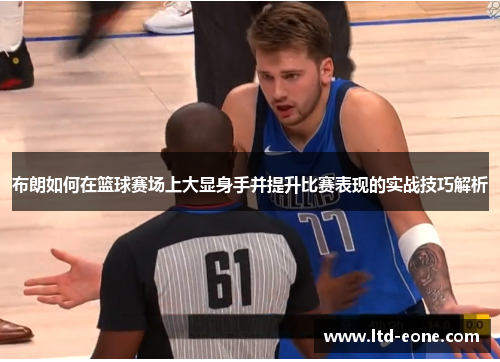 布朗如何在篮球赛场上大显身手并提升比赛表现的实战技巧解析