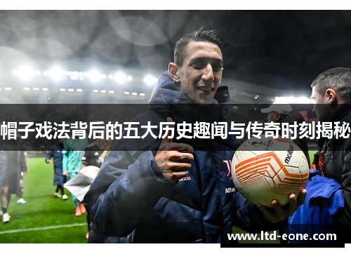 帽子戏法背后的五大历史趣闻与传奇时刻揭秘