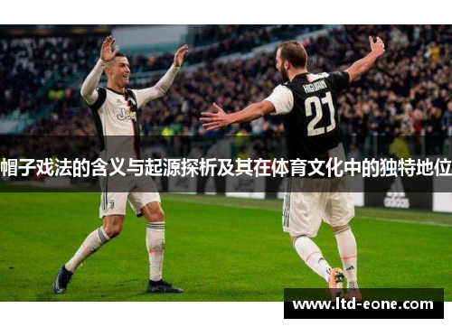 帽子戏法的含义与起源探析及其在体育文化中的独特地位