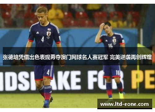 张德培凭借出色表现勇夺澳门网球名人赛冠军 完美逆袭再创辉煌
