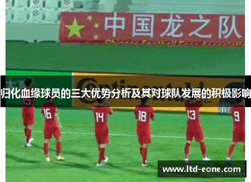 归化血缘球员的三大优势分析及其对球队发展的积极影响