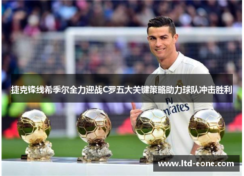 捷克锋线希季尔全力迎战C罗五大关键策略助力球队冲击胜利